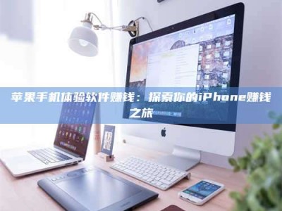 舞钢苹果手机体验软件赚钱：探索你的iPhone赚钱之旅