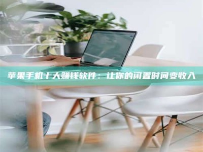 舞钢苹果手机十大赚钱软件：让你的闲置时间变收入