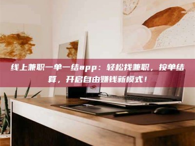 舞钢线上兼职一单一结app：轻松找兼职，按单结算，开启自由赚钱新模式！