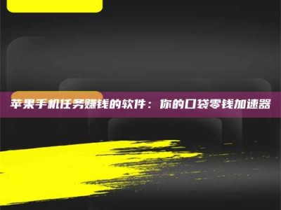 舞钢苹果手机任务赚钱的软件：你的口袋零钱加速器