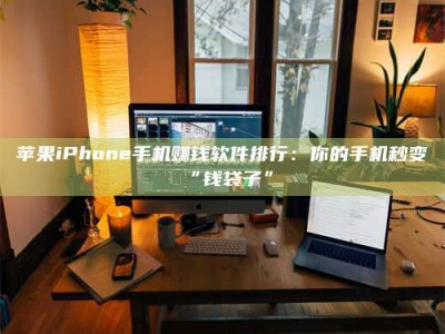 舞钢苹果iPhone手机赚钱软件排行：你的手机秒变“钱袋子”
