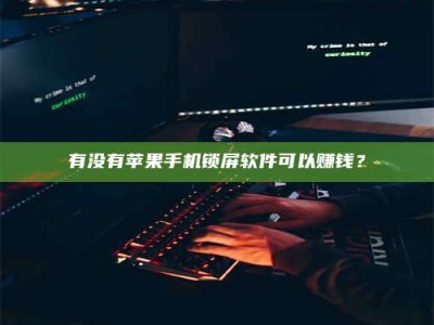 舞钢有没有苹果手机锁屏软件可以赚钱？