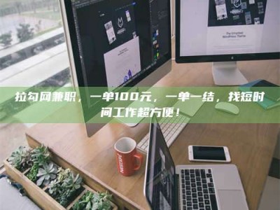 舞钢拉勾网兼职，一单100元，一单一结，找短时间工作超方便！