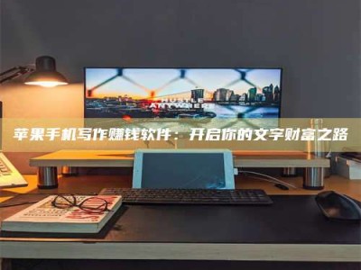 舞钢苹果手机写作赚钱软件：开启你的文字财富之路