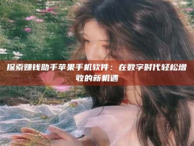 舞钢探索赚钱助手苹果手机软件：在数字时代轻松增收的新机遇