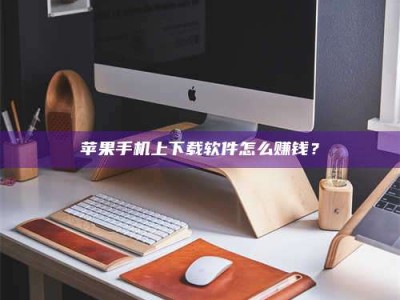 舞钢苹果手机上下载软件怎么赚钱？