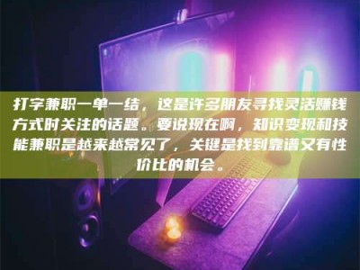 舞钢打字兼职一单一结，这是许多朋友寻找灵活赚钱方式时关注的话题。要说现在啊，知识变现和技能兼职是越来越常见了，关键是找到靠谱又有性价比的机会。