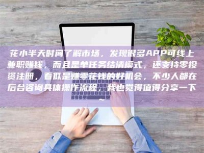舞钢花小半天时间了解市场，发现很多APP可线上兼职赚钱，而且是单任务结清模式，还支持零投资注册，看似是赚零花钱的好机会，不少人都在后台咨询具体操作流程，我也觉得值得分享一下~