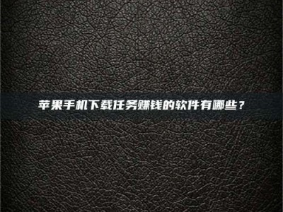 舞钢苹果手机下载任务赚钱的软件有哪些？