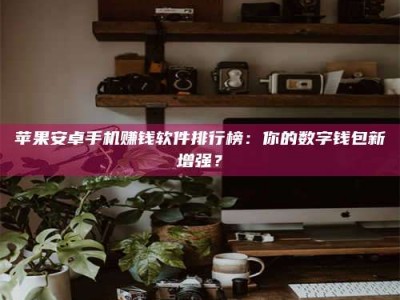 舞钢苹果安卓手机赚钱软件排行榜：你的数字钱包新增强？