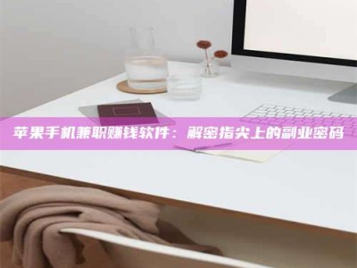 舞钢苹果手机兼职赚钱软件：解密指尖上的副业密码