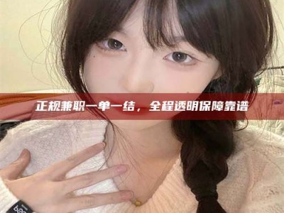 舞钢正规兼职一单一结，全程透明保障靠谱