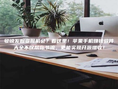 舞钢敏锐发掘变现机会？看这里！苹果手机赚钱软件大全不仅帮你节流，更能实现开源增收！