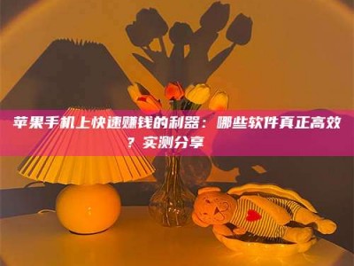 舞钢苹果手机上快速赚钱的利器：哪些软件真正高效？实测分享🌟