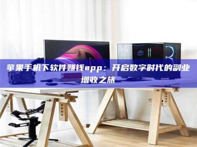 舞钢苹果手机下软件赚钱app：开启数字时代的副业增收之旅